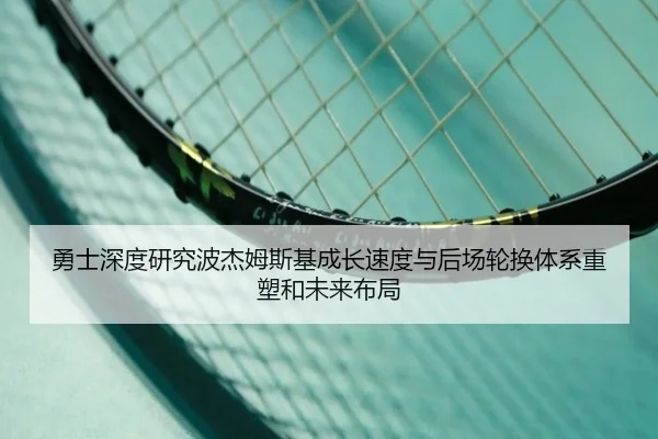 勇士深度研究波杰姆斯基成长速度与后场轮换体系重塑和未来布局