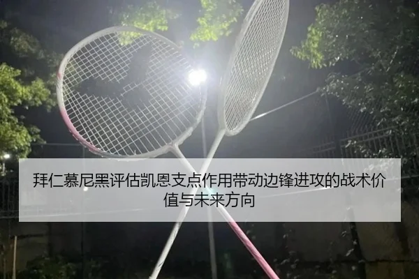 拜仁慕尼黑评估凯恩支点作用带动边锋进攻的战术价值与未来方向