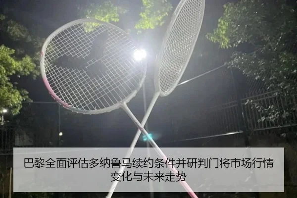 巴黎全面评估多纳鲁马续约条件并研判门将市场行情变化与未来走势